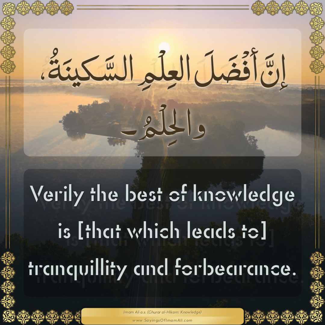 Verily the best of knowledge is [that which leads to] tranquillity and...